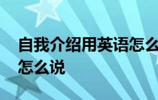 自我介绍用英语怎么说简短 自我介绍用英语怎么说 