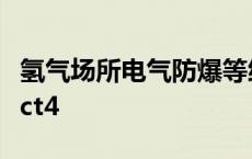 氢气场所电气防爆等级 氢气防爆等级ct1还是ct4 