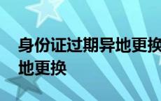 身份证过期异地更换流程上海 身份证过期异地更换 