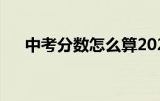 中考分数怎么算2023 中考分数怎么算 