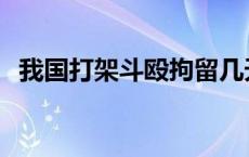 我国打架斗殴拘留几天 打架斗殴拘留几天 