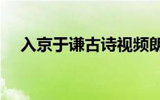 入京于谦古诗视频朗读 入京于谦拼音版 