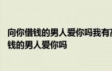 向你借钱的男人爱你吗我有高情商高智商怎么和他聊 向你借钱的男人爱你吗 