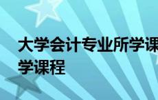 大学会计专业所学课程内容 大学会计专业所学课程 