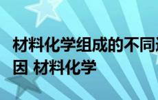 材料化学组成的不同造成其性能各异的主要原因 材料化学 