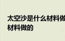 太空沙是什么材料做的有毒吗 太空沙是什么材料做的 