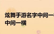 炫舞手游名字中间一横怎么弄? 炫舞手游名字中间一横 