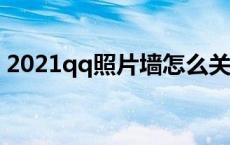 2021qq照片墙怎么关闭 qq照片墙怎么关闭 