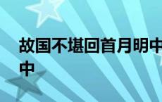 故国不堪回首月明中的月 故国不堪回首月明中 