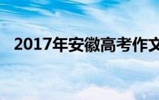 2017年安徽高考作文 2017安徽高考作文 