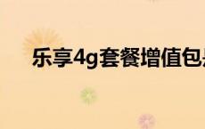 乐享4g套餐增值包是什么 乐享4g套餐 