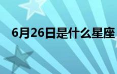 6月26日是什么星座 5月26日是什么星座 