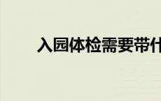 入园体检需要带什么证件 入园体检 