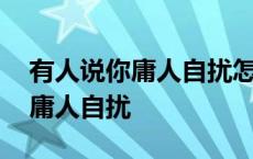 有人说你庸人自扰怎么回复她 女人发朋友圈庸人自扰 