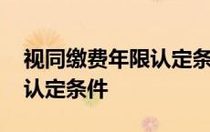 视同缴费年限认定条件是什么 视同缴费年限认定条件 