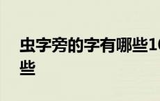 虫字旁的字有哪些100个字 虫字旁的字有哪些 