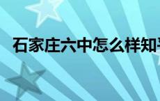 石家庄六中怎么样知乎 石家庄六中怎么样 