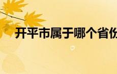 开平市属于哪个省份 开平市属于哪个市 