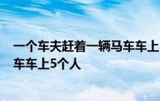 一个车夫赶着一辆马车车上5个人答案 一个车夫赶着一辆马车车上5个人 