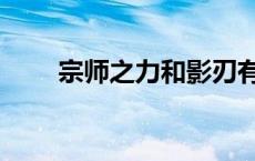 宗师之力和影刃有冲突吗 宗师之力 