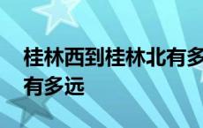 桂林西到桂林北有多远距离 桂林西到桂林北有多远 