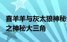 喜羊羊与灰太狼神秘大三角1 喜羊羊与灰太狼之神秘大三角 