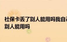 社保卡丢了别人能用吗我自己用好像也没输密码 社保卡丢了别人能用吗 