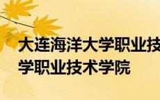 大连海洋大学职业技术学院招生 大连海洋大学职业技术学院 