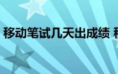 移动笔试几天出成绩 移动笔试通过率是多少 