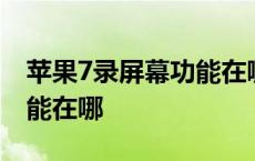 苹果7录屏幕功能在哪里打开 苹果7录屏幕功能在哪 