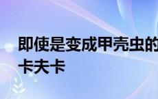 即使是变成甲壳虫的卡夫卡 即使变成甲壳虫卡夫卡 