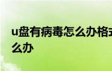 u盘有病毒怎么办格式化也不行 u盘有病毒怎么办 