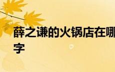 薛之谦的火锅店在哪个城市 薛之谦火锅店名字 