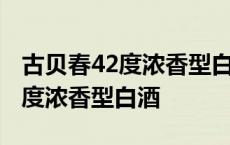 古贝春42度浓香型白酒价格一览表 古贝春42度浓香型白酒 