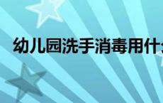 幼儿园洗手消毒用什么 消毒粉给幼儿洗手 