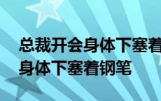 总裁开会身体下塞着钢笔在线阅读 总裁开会身体下塞着钢笔 