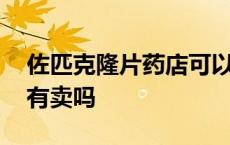 佐匹克隆片药店可以买到吗 左匹克隆片药店有卖吗 