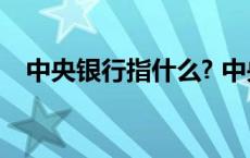 中央银行指什么? 中央银行是什么的银行 