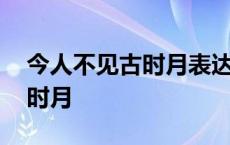 今人不见古时月表达了什么感情 今人不见古时月 