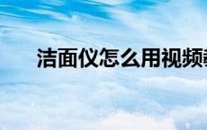 洁面仪怎么用视频教程 洁面仪怎么用 