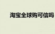 淘宝全球购可信吗 淘宝全球购可靠吗 