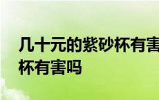 几十元的紫砂杯有害吗有毒吗 几十元的紫砂杯有害吗 