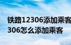 铁路12306添加乘客后多久通过验证 铁路12306怎么添加乘客 