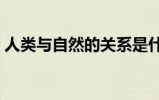 人类与自然的关系是什么 人类与自然的关系 