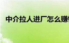 中介拉人进厂怎么赚钱 中介找工作靠谱吗 