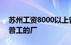 苏州工资8000以上普工的厂 工资8000以上普工的厂 