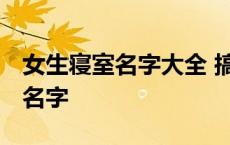 女生寝室名字大全 搞笑版 搞笑女生寝室创意名字 