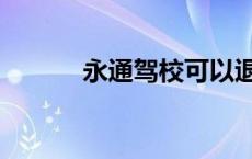 永通驾校可以退款吗 永通驾校 