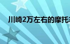 川崎2万左右的摩托车 2万左右的摩托车 