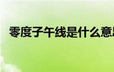 零度子午线是什么意思 子午线是什么意思 